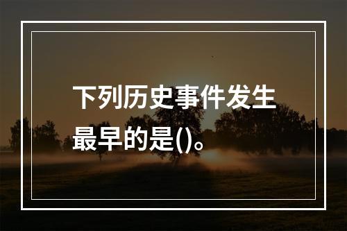 下列历史事件发生最早的是()。