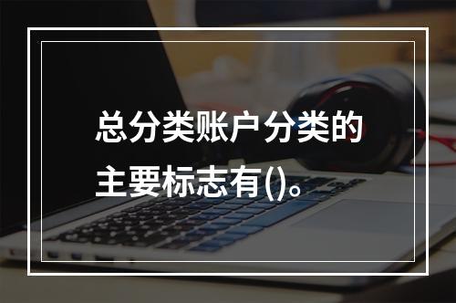 总分类账户分类的主要标志有()。