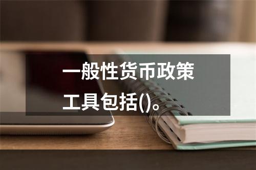 一般性货币政策工具包括()。