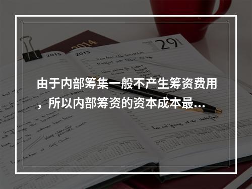 由于内部筹集一般不产生筹资费用，所以内部筹资的资本成本最低。