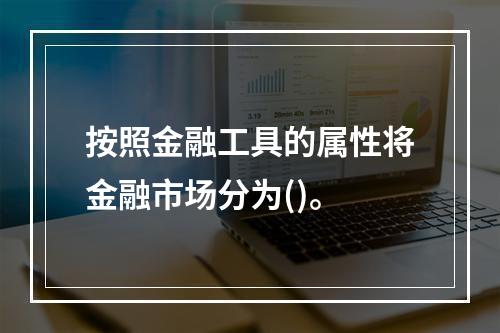 按照金融工具的属性将金融市场分为()。