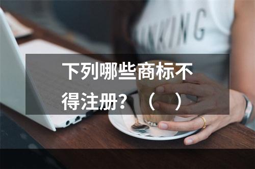 下列哪些商标不得注册？（　）