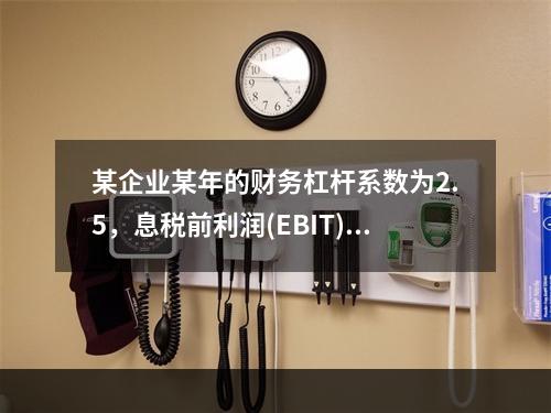 某企业某年的财务杠杆系数为2.5，息税前利润(EBIT)的计