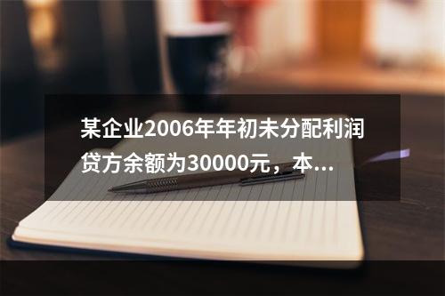 某企业2006年年初未分配利润贷方余额为30000元，本年实