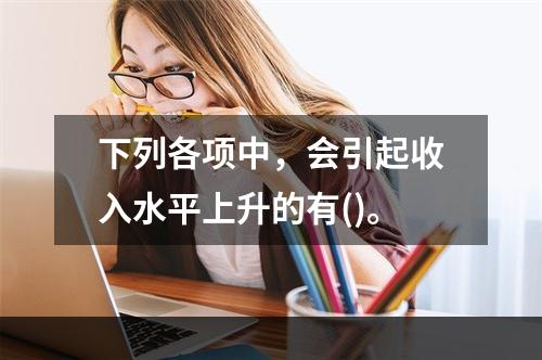 下列各项中，会引起收入水平上升的有()。