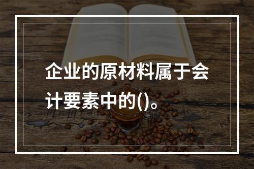 企业的原材料属于会计要素中的()。