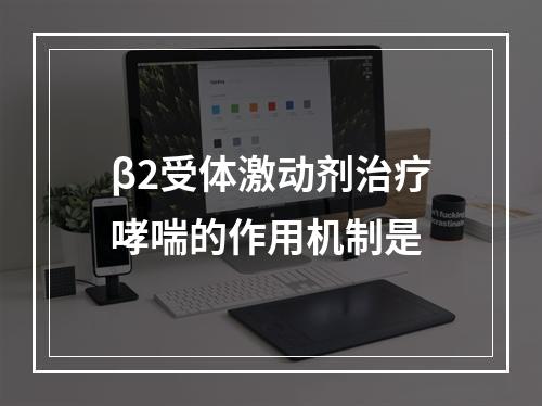 β2受体激动剂治疗哮喘的作用机制是