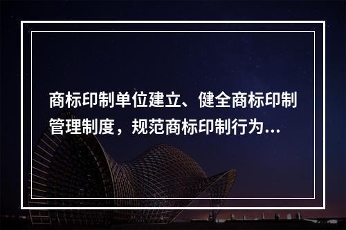 商标印制单位建立、健全商标印制管理制度，规范商标印制行为的具