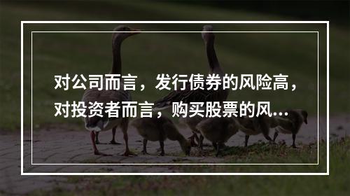 对公司而言，发行债券的风险高，对投资者而言，购买股票的风险高