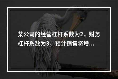 某公司的经营杠杆系数为2，财务杠杆系数为3，预计销售将增长1