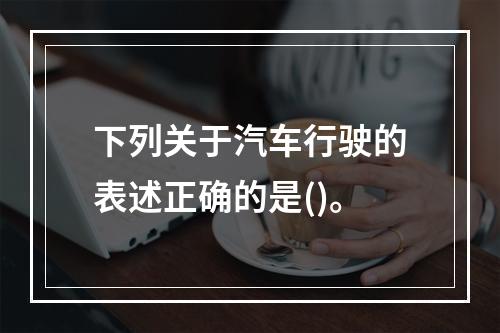 下列关于汽车行驶的表述正确的是()。