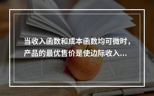 当收入函数和成本函数均可微时，产品的最优售价是使边际收入等于