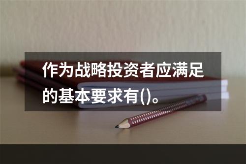 作为战略投资者应满足的基本要求有()。