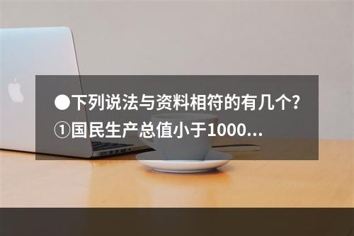 ●下列说法与资料相符的有几个？①国民生产总值小于1000亿美