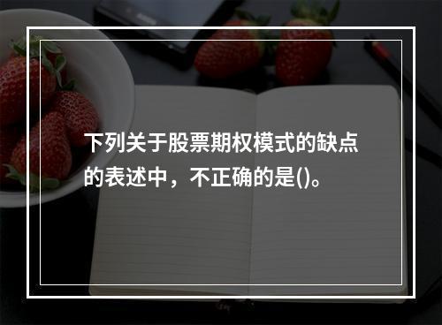 下列关于股票期权模式的缺点的表述中，不正确的是()。