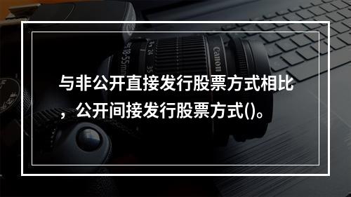 与非公开直接发行股票方式相比，公开间接发行股票方式()。