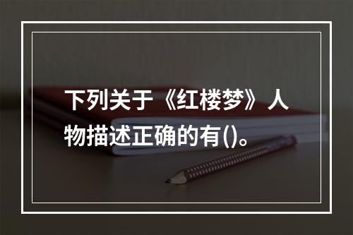 下列关于《红楼梦》人物描述正确的有()。