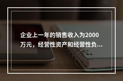 企业上一年的销售收入为2000万元，经营性资产和经营性负债占