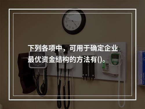 下列各项中，可用于确定企业最优资金结构的方法有()。