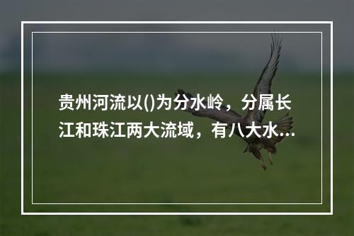 贵州河流以()为分水岭，分属长江和珠江两大流域，有八大水系，