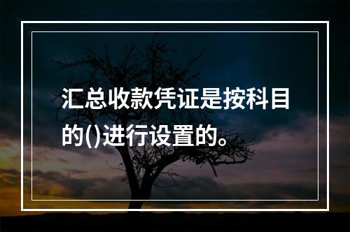 汇总收款凭证是按科目的()进行设置的。