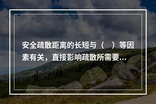 安全疏散距离的长短与（　）等因素有关，直接影响疏散所需要的时