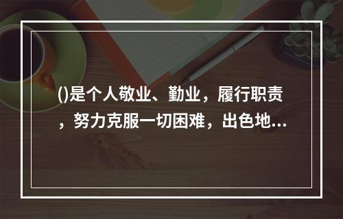 ()是个人敬业、勤业，履行职责，努力克服一切困难，出色地完成