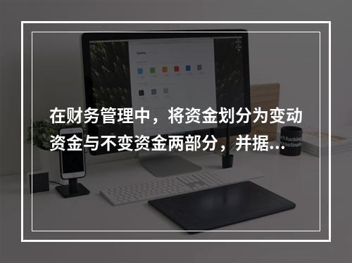 在财务管理中，将资金划分为变动资金与不变资金两部分，并据以预