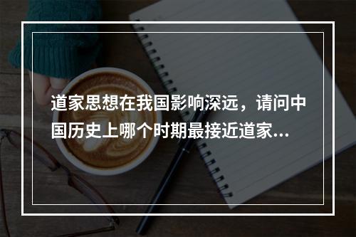 道家思想在我国影响深远，请问中国历史上哪个时期最接近道家所主