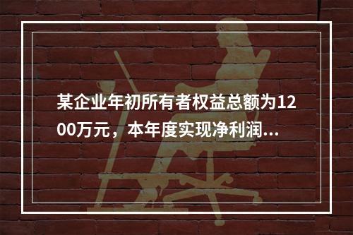 某企业年初所有者权益总额为1200万元，本年度实现净利润为8