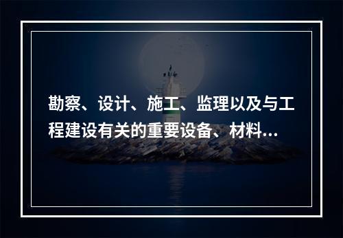 勘察、设计、施工、监理以及与工程建设有关的重要设备、材料等的