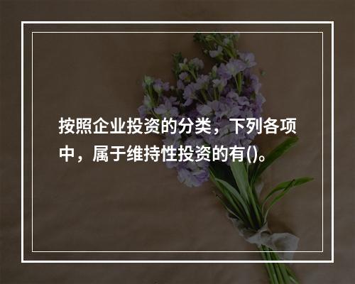 按照企业投资的分类，下列各项中，属于维持性投资的有()。