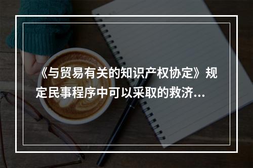 《与贸易有关的知识产权协定》规定民事程序中可以采取的救济包括