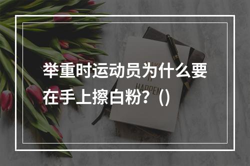 举重时运动员为什么要在手上擦白粉？()