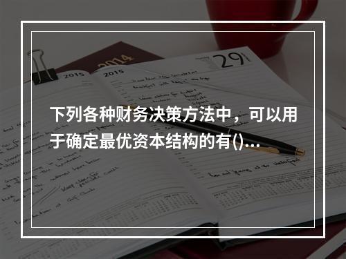 下列各种财务决策方法中，可以用于确定最优资本结构的有()。