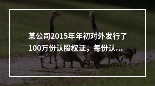 某公司2015年年初对外发行了100万份认股权证，每份认股权