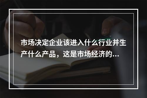 市场决定企业该进入什么行业并生产什么产品，这是市场经济的()