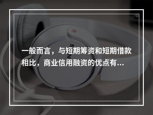 一般而言，与短期筹资和短期借款相比，商业信用融资的优点有()