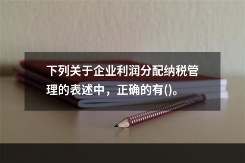 下列关于企业利润分配纳税管理的表述中，正确的有()。