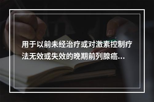 用于以前未经治疗或对激素控制疗法无效或失效的晚期前列腺癌患者