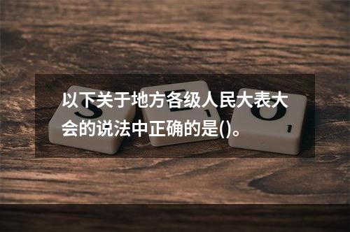 以下关于地方各级人民大表大会的说法中正确的是()。