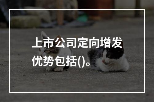 上市公司定向增发优势包括()。