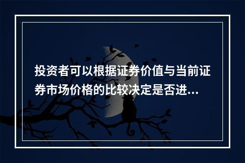 投资者可以根据证券价值与当前证券市场价格的比较决定是否进行证