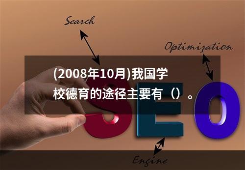 (2008年10月)我国学校德育的途径主要有（）。