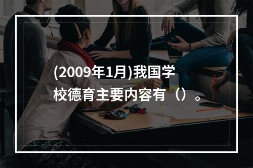 (2009年1月)我国学校德育主要内容有（）。