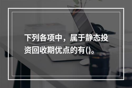 下列各项中，属于静态投资回收期优点的有()。