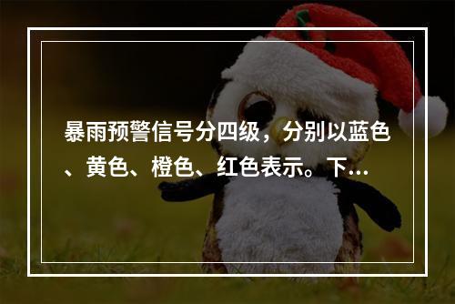 暴雨预警信号分四级，分别以蓝色、黄色、橙色、红色表示。下列说