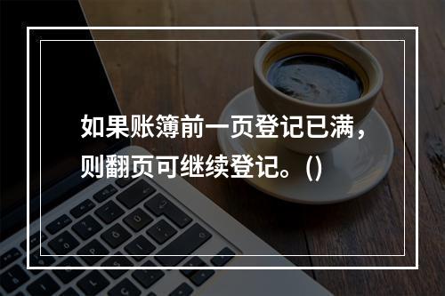 如果账簿前一页登记已满，则翻页可继续登记。()