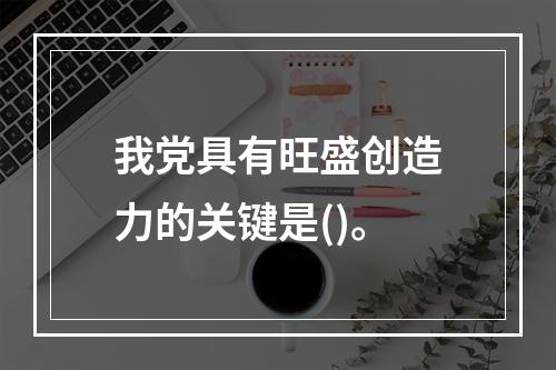 我党具有旺盛创造力的关键是()。