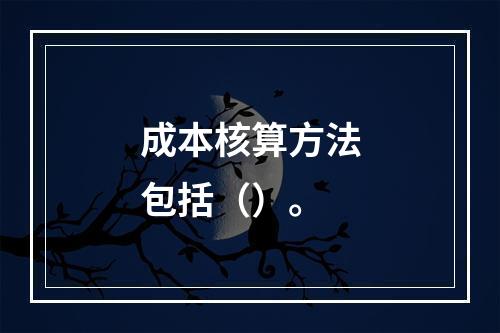 成本核算方法包括（）。